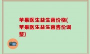 苹果医生益生菌价格(苹果医生益生菌售价调整)