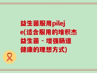 益生菌服用pileje(适合服用的堆积杰益生菌 - 增强肠道健康的理想方式)