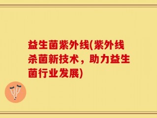 益生菌紫外线(紫外线杀菌新技术，助力益生菌行业发展)