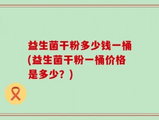 益生菌干粉多少钱一桶(益生菌干粉一桶价格是多少？)