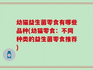 幼猫益生菌零食有哪些品种(幼猫零食：不同种类的益生菌零食推荐)