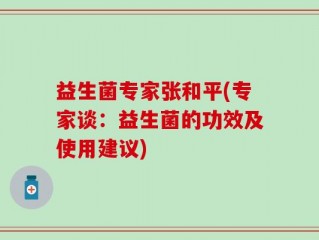 益生菌专家张和平(专家谈：益生菌的功效及使用建议)