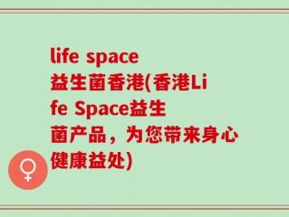 life space益生菌香港(香港Life Space益生菌产品，为您带来身心健康益处)