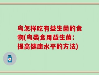 鸟怎样吃有益生菌的食物(鸟类食用益生菌：提高健康水平的方法)