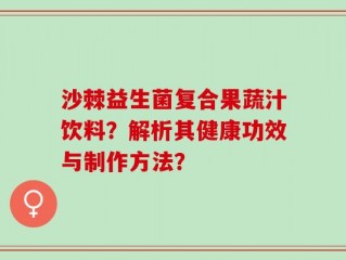 沙棘益生菌复合果蔬汁饮料？解析其健康功效与制作方法？
