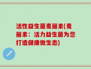 活性益生菌麦丽素(麦丽素：活力益生菌为您打造健康微生态)