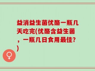 益消益生菌优酪一瓶几天吃完(优酪含益生菌，一瓶几日食用最佳？)