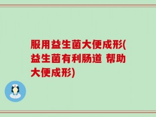 服用益生菌大便成形(益生菌有利肠道 帮助大便成形)