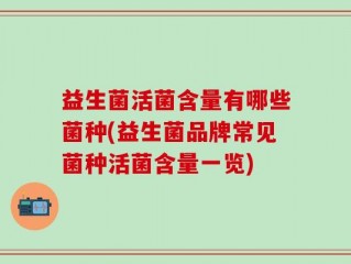 益生菌活菌含量有哪些菌种(益生菌品牌常见菌种活菌含量一览)