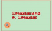 兰寿加益生菌(延年益寿：兰寿加益生菌)
