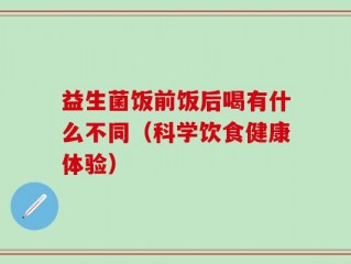 益生菌饭前饭后喝有什么不同（科学饮食健康体验）