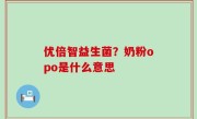 优倍智益生菌？奶粉opo是什么意思