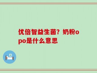 优倍智益生菌？奶粉opo是什么意思