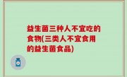 益生菌三种人不宜吃的食物(三类人不宜食用的益生菌食品)