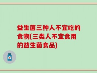 益生菌三种人不宜吃的食物(三类人不宜食用的益生菌食品)