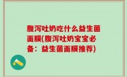 腹泻吐奶吃什么益生菌面膜(腹泻吐奶宝宝必备：益生菌面膜推荐)