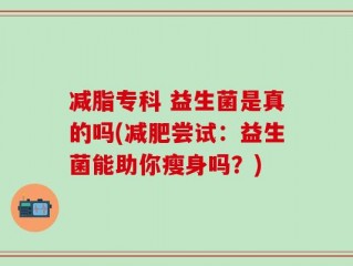 减脂专科 益生菌是真的吗(减肥尝试：益生菌能助你瘦身吗？)