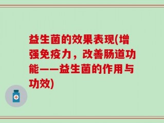 益生菌的效果表现(增强免疫力，改善肠道功能——益生菌的作用与功效)
