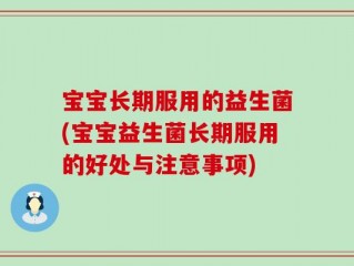 宝宝长期服用的益生菌(宝宝益生菌长期服用的好处与注意事项)