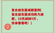 复合益生菌减肥案例(复合益生菌成功助力减肥，10天减掉5斤，快来看看吧！)