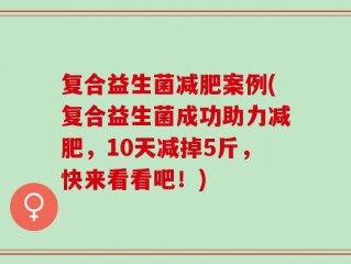 复合益生菌减肥案例(复合益生菌成功助力减肥，10天减掉5斤，快来看看吧！)