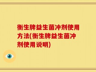 衡生牌益生菌冲剂使用方法(衡生牌益生菌冲剂使用说明)