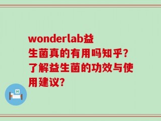 wonderlab益生菌真的有用吗知乎？了解益生菌的功效与使用建议？