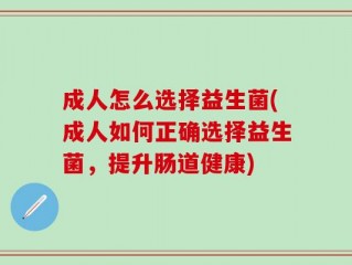 成人怎么选择益生菌(成人如何正确选择益生菌，提升肠道健康)