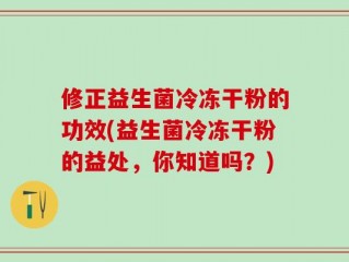 修正益生菌冷冻干粉的功效(益生菌冷冻干粉的益处，你知道吗？)