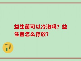 益生菌可以冷泡吗？益生菌怎么存放？