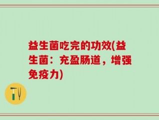 益生菌吃完的功效(益生菌：充盈肠道，增强免疫力)