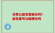 没胃口益生菌能吃吗？益生菌可以随便吃吗