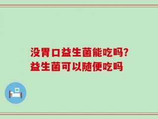 没胃口益生菌能吃吗？益生菌可以随便吃吗