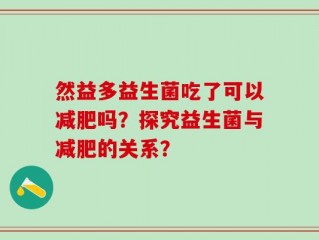 然益多益生菌吃了可以减肥吗？探究益生菌与减肥的关系？