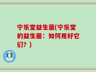 宁乐堂益生菌(宁乐堂的益生菌：如何用好它们？)