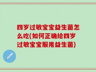 四岁过敏宝宝益生菌怎么吃(如何正确给四岁过敏宝宝服用益生菌)