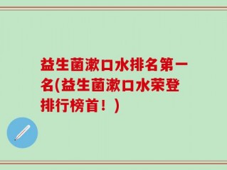 益生菌漱口水排名第一名(益生菌漱口水荣登排行榜首！)