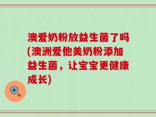 澳爱奶粉放益生菌了吗(澳洲爱他美奶粉添加益生菌，让宝宝更健康成长)