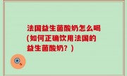 法国益生菌酸奶怎么喝(如何正确饮用法国的益生菌酸奶？)
