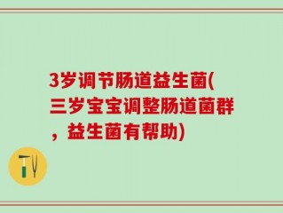 3岁调节肠道益生菌(三岁宝宝调整肠道菌群，益生菌有帮助)