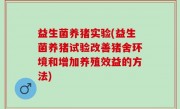 益生菌养猪实验(益生菌养猪试验改善猪舍环境和增加养殖效益的方法)