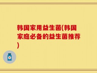 韩国家用益生菌(韩国家庭必备的益生菌推荐)