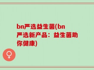 bn严选益生菌(bn严选新产品：益生菌助你健康)