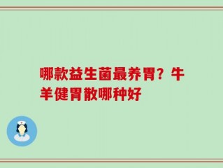 哪款益生菌最养胃？牛羊健胃散哪种好