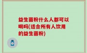 益生菌粉什么人都可以喝吗(适合所有人饮用的益生菌粉)