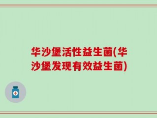 华沙堡活性益生菌(华沙堡发现有效益生菌)