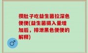 攒肚子吃益生菌拉深色便便(益生菌摄入量增加后，排泄黑色便便的解释)