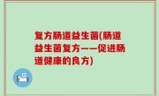 复方肠道益生菌(肠道益生菌复方——促进肠道健康的良方)