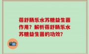蓓舒肠乐水苏糖益生菌作用？解析蓓舒肠乐水苏糖益生菌的功效？