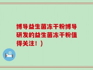 博导益生菌冻干粉博导研发的益生菌冻干粉值得关注！)